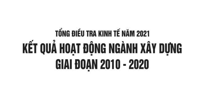 Tổng điều tra Kinh tế năm 2021: Kết quả hoạt động ngành xây dựng giai đoạn 2010-2020