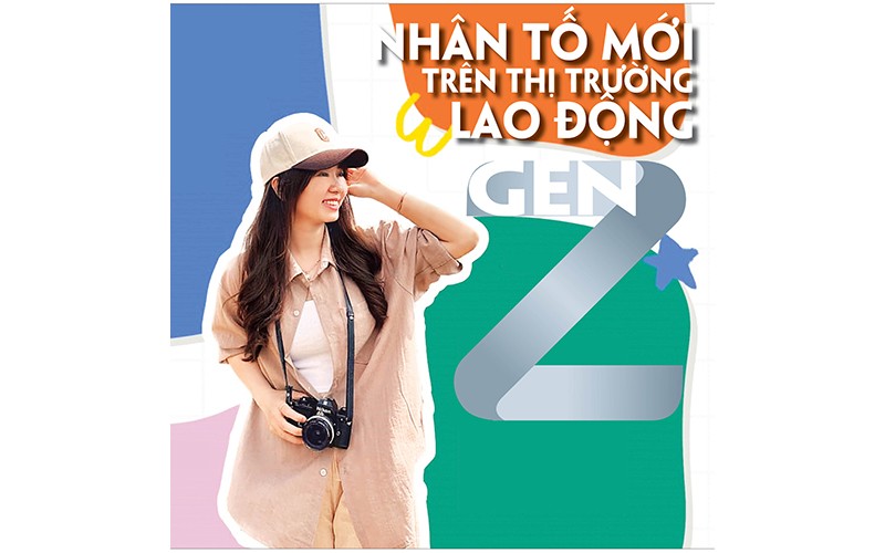  GEN Z - NHÂN TỐ MỚI TRÊN THỊ TRƯỜNG LAO ĐỘNG 